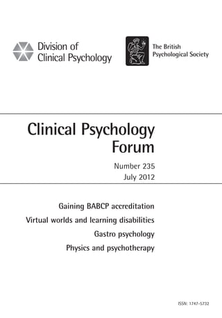 Number 235
July 2012
Clinical Psychology
Forum
ISSN: 1747-5732
Gaining BABCP accreditation
Virtual worlds and learning disabilities
Gastro psychology
Physics and psychotherapy
 