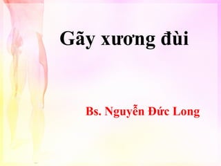 Gãy xương đùi

Bs. Nguyễn Đức Long

 
