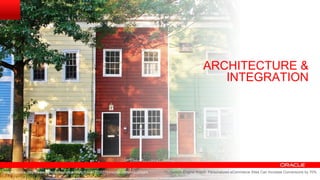 Copyright © 2014 Oracle and/or its affiliates. All rights reserved.
ARCHITECTURE &
INTEGRATION
Image Source: http://www.flickr.com/photos/matturick/4770355554/sizes/z/in/photostream Search Engine Watch: Personalized eCommerce Sites Can Increase Conversions by 70%
 