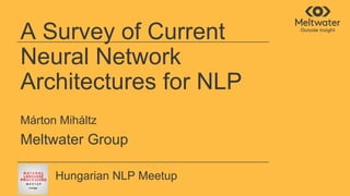 A Survey of Current
Neural Network
Architectures for NLP
Márton Miháltz
Meltwater Group
Hungarian NLP Meetup
 