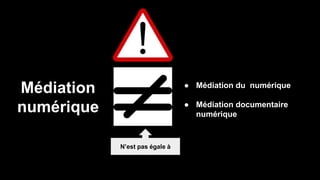 Médiation
numérique
● Médiation du numérique
● Médiation documentaire
numérique
N’est pas égale à
 