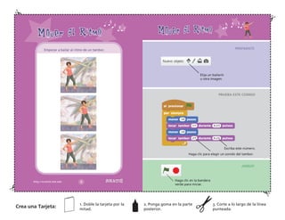 Empezar a bailar al ritmo de un tambor.
Elija un bailarín
u otra imagen.
Haga clic en la bandera
verde para iniciar.
Escriba este número.
Haga clic para elegir un sonido del tambor.
Crea una Tarjeta:
1. Doble la tarjeta por la
mitad.
2. Ponga goma en la parte
posterior.
3. Corte a lo largo de la línea
punteada.
PREPARATE
PRUEBA ESTE CODIGO
¡HASLO!
 