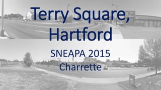 Terry Square,
Hartford
SNEAPA 2015
Charrette
 