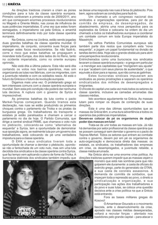 12 | GRÉCIA
As direções traidoras criaram e criam as piores
condições para a luta da classe operária europeia.
Primeiro contiveram a primeira onda de 2009/2011, ano
em que começavam enormes processos revolucionários
no Magreb e Oriente Médio, nas zonas de inﬂuência de
suas potências imperialistas. E uma vez que estes foram
esmagados, o imperialismo vai pela Grécia, e amanhã
terminará deﬁnitivamente indo por toda classe operária
europeia.
Na Grécia, como na Ucrânia, estão sendo jogadas
duas grandes batalhas da classe operária mundial. O
imperialismo, de conjunto, concentra suas forças para
esmagar estes focos revolucionários. Se não fazê-lo,
corre o risco que estas batalhas se propaguem e
incendeie toda Europa, dos dois lados do rio Reno, tanto
no ocidente imperialista, como no oriente europeu
oprimido.
Não está dita a última palavra. Esta não será dita
contando os votos nos bairros operários, mas sim
organizando as lutas nas fábricas, com os imigrantes, com
a juventude rebelde e com os soldados rasos. Ali está o
futuro da Grécia e o futuro da revolução europeia.
Digamos mais uma vez. O proletariado grego só
tem interesses comuns com a classe operária europeia e
mundial. Sem esta pré-condição não poderá dar nenhuma
luta decisiva. A ruptura com o governo de Syriza é
imprescindível.
As primeiras batalhas da luta contra o pacto
Merkel-Tsipras começaram. Quando tiramos esta
declaração, nas ruas se estão produzindo os primeiros
choques contra o parlamento da Troika e os piratas da
burguesia grega. Os trabalhadores do transporte e
estatais já estão paralisados e chamam a cercar o
parlamento no dia de hoje. O Partido Comunista, que
dirige a central sindical PAME, que chamava o voto nulo
no plebiscito, colocando-se como “alternativa de
esquerda” a Syriza, tem a oportunidade de demonstrar
sua oposição agora, se realmente luta por um governo dos
trabalhadores, está colocando de pé uma verdadeira
impostura para a classe operária.
O EKK e seus sindicatos tiveram toda a
oportunidade de chamar a derrotar o plebiscito, opondo-
se não a fantochada de um voto nulo, mas sim uma luta
decidida dos sindicatos e da classe operária contra Syriza,
que faz tempo vem aplicando o plano de fome da Troika.A
burocracia stalinista dos sindicatos também impediu que
se desse uma resposta nas ruas à farsa do plebiscito. Pois
bem, agora sobram as condições para fazê-lo.
Um chamado a um congresso nacional dos
sindicatos e organizações operárias, para por de pé
comitês de empresa, de desempregados, de
abastecimento, abriria uma nova perspectiva para os
explorados da Grécia e colocaria na ordem do dia um
chamado a todos os trabalhadores europeus a coordenar
um combate comum em toda Europa imperialista do
Maastricht.
Os velhos Partidos Comunistas europeus são
também parte dos restos que compõem esta “nova
esquerda”, e jogam um papel fundamental na divisão de
tarefas dentro dela. Hoje são o grande obstáculo para abrir
uma perspectiva revolucionária.
Entrincheirados como uma burocracia nos sindicatos
levaram a classe operária europeia – e grega em particular
– a mendigar aos capitalistas que “morigerem seu ajuste”
e a que “acabem com seus planos de austeridade”, o que
equivale a dizer para a raposa, que não coma as galinhas.
Estes burocratas sindicais impuseram aos
sindicatos as piores prostrações e separam os operários
sindicalizados dos milhões de desempregados e
imigrantes.
O chicote do capital une cada vez mais todos os setores da
classe operária, inclusive as camadas arruinadas das
classes médias.
Isto acontece agudamente na Grécia. As massas
lutam para romper os diques de contenção de suas
direções.
Esta é uma das últimas oportunidades que as
massas da Grécia têm, e uma dura advertência a todos os
operários das potências imperialistas.
Devem-se colocar de pé os organismos de duplo
poder das massas em luta!
Trata-se de unir todas as massas em luta. Já não
há demandas por setor proﬁssional da classe operária que
se possam conseguir sem derrotar o governo e o pacto de
Tsipras-Merkel. Todos os setores que entram ao combate
contra o governo, devem por em pé os organismos de
auto-organização e democracia direta das massas: os
estatais, os sindicatos, os trabalhadores das empresas
em crise, os desempregados, a juventude rebelde, a
classe média arruinada.
Na Grécia abriu-se uma enorme crise política. As
direções traidoras querem impedir que as massas vejam o
monstro que está nas sombras para que não
golpeiem ele duramente: a casta de oﬁciais do
exército grego, parte do generalato da OTAN,
e sua casta de coronéis assassinos. A
demanda de comitês de soldados, que
impeçam toda a repressão ao povo, o direito a
sindicalização e organização, e sua
participação nas ações dos trabalhadores e
do povo e suas lutas, se coloca uma questão
decisiva ante a crise política na que a Grécia
está entrando.
Fora as bases militares gregas do
Kosovo!
O Amanhecer Dourado e o movimento
fascista, ante o desenvolvimento da crise,
apoiado nas classes médias desesperadas,
voltará a recrutar forças - alentado nos
bastidores pelo grande capital – para atacar oAlexis Grigoropoulus e Pavlo Fyssas: mártires dos trabalhadores e da juventude grega
 