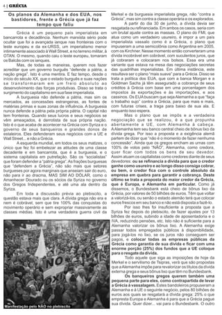 4 | GRÉCIA
Os planos da Alemanha e dos EUA, nos
bastidores, frente a Grécia que já faz
tempo que faliu
Grécia é um pequeno país imperialista em
bancarrota e decadência. Nenhum marxista sério pode
ocultar que foi a avançada ianque nas fronteiras com o
leste europeu e da ex-URSS, um imperialismo menor
intimamente associado à Wall Street, e no terreno militar, à
OTAN. O mesmo, quando caiu o leste europeu, tomaram
os Balcãs com os ianques.
Mas, de todas as maneiras, querem nos fazer
acreditar que um governo burguês “defende a pátria, a
nação grega”. Isto é uma mentira. E faz tempo, desde o
início do século XX, que o estado burguês e suas nações
se transformaram em um freio absoluto ao
desenvolvimento das forças produtivas. Disso se trata o
surgimento do capitalismo em sua fase imperialista.
A burguesia não defende a pátria, mas sim os
mercados, as concessões estrangeiras, as fontes de
matérias primas e suas zonas de inﬂuência. A burguesia
nunca defende a pátria pela própria pátria. O capital não
tem fronteiras. Quando seus lucros e seus negócios se
vêm ameaçados, é derrotista de sua própria nação.
Isto é o que acaba de acontecer na Grécia com Syriza e o
governo de seus banqueiros e grandes donos de
estaleiros. Eles defenderam seus negócios com a UE e
Wall Street... e não a Grécia.
A esquerda mundial, em todos os seus matizes, o
único que fez foi embelezar as atitudes de uma classe
decadente e em bancarrota, que é a burguesia, e o
sistema capitalista em putrefação. São os “socialistas”
que foram defender a “pátria grega”.As frações burguesas
que “defendem a Grécia”, não são mais que setores
burgueses por agora marginais que anseiam sair do euro,
não para ir ao dracma, MAS SIM AO DÓLAR, como o
Amanhecer Dourado ou os sócios da Syriza no governo
dos Gregos Independentes, e até uma ala dentro da
Syriza.
Em toda a discussão prévia ao plebiscito, a
questão estava mais que clara. A dívida grega não era e
nem é cobrável, sem que tire 100% das conquistas do
movimento operário e sem expropriar massivamente as
classes médias. Isto é uma verdadeira guerra civil da
Merkel e da burguesia imperialista grega, não “contra a
Grécia”, mas sim contra a classe operária e os explorados.
A partir do dia 30 de junho, a dívida devia ser
resgatada ou reﬁnanciada. Em ambos os casos, seria com
um brutal ajuste contra as massas. O plano do FMI, que
atua como um verdadeiro usureiro, é impor a um país
imperialista vassalo como é a Grécia, o plano que
impuseram a uma semicolônia como Argentina em 2005,
com os Kirchner. Nesse momento então converteram uma
dívida incobrável em cobrável, com suculentos juros, que
já cobraram e colocaram nos bolsos. Essa era uma
variante que estava na mesa das negociações secretas
das quadrilhas imperialistas. Em última instância, este
resultava ser o plano “mais suave” para a Grécia. Disso se
trata a política dos EUA, que com a banca Morgan e a
Goldman Sachs já têm assegurado a cobrança de seus
créditos à Grécia com base em uma porcentagem dos
impostos às exportações e às importações, e aos
cassinos. Os EUAbuscam que sejaAlemanha a que “faça
o trabalho sujo” contra a Grécia, para que mais e mais,
com futuras crises, a traga para baixo de sua ala. E
enquanto isso espera.
Mas o plano que se impôs e a verdadeira
negociação que se realizou, é a que propunha
abertamente a UE, com Alemanha à cabeça.
AAlemanha tem seu banco central cheio de bônus lixo da
dívida grega. Por isso a proposta e a exigência alemã
partem de dizer que “não é o momento de fazer nenhuma
concessão”. Ainda que os gregos encham as urnas com
100% de votos pelo “NÃO”, Alemanha, como credora,
quer ﬁcar com todos os bens de seu devedor.
Assim atuam os capitalistas como credores diante de seus
devedores: ou se reﬁnancia a dívida para que o credor
ganhe como usureiro e ao longo disso consiga cobrar,
ou bem, o credor ﬁca com o controle absoluto da
empresa em quebra para garantir a cobrança. Deste
último se trata a proposta do maior credor da Grécia,
que é Europa, e Alemanha em particular. Como já
dissemos, o Bundesbank está cheio de bônus lixo da
Grécia, por valores de 50 bilhões de euros. Têm que voltar
a valorizá-los, ou senão o estado alemão terá que colocar
euros frescos em seu banco e não está disposta a fazê-lo.
Por isso lhes foi insuﬁciente a proposta que a
Syriza fez depois do plebiscito, de fazer ajustes por 13
bilhões de euros, subindo a idade de aposentadoria e o
IVA, reduzindo pensões, etc. Isto não é suﬁciente para a
Alemanha valorizar os bônus lixo. A Alemanha exige
passar todos empregados públicos à disponibilidade,
para jogá-los no lixo, se os juros não conseguem ser
pagos, e colocar todas as empresas públicas da
Grécia como garantia de sua dívida e ﬁcar com uma
enorme porção (25%) dos fundos que a UE coloque
para o resgate da dívida.
Todo aquele que siga as imposições de hoje da
Merkel e o servilismo de Tsipras, verá que são propostas
que aAlemanha impõe para revalorizar os títulos da dívida
externa grega e seus bônus lixo que têm no Bundesbank.
Os banqueiros gregos querem também uma
pequena parte para eles, como contrapartida de levar
a Grécia à vassalagem. Estes bandoleiros propuseram a
Alemanha e à UE o seguinte negócio, pelos 80 bilhões de
euros aos quais se resgatará a dívida grega: 25% o que
empresta Europa e Alemanha é para que a Grécia pague
sua dívida. Quer dizer... vai para o Bundesbank. O outro
Manifestação pelo NÃO no plebiscito
 