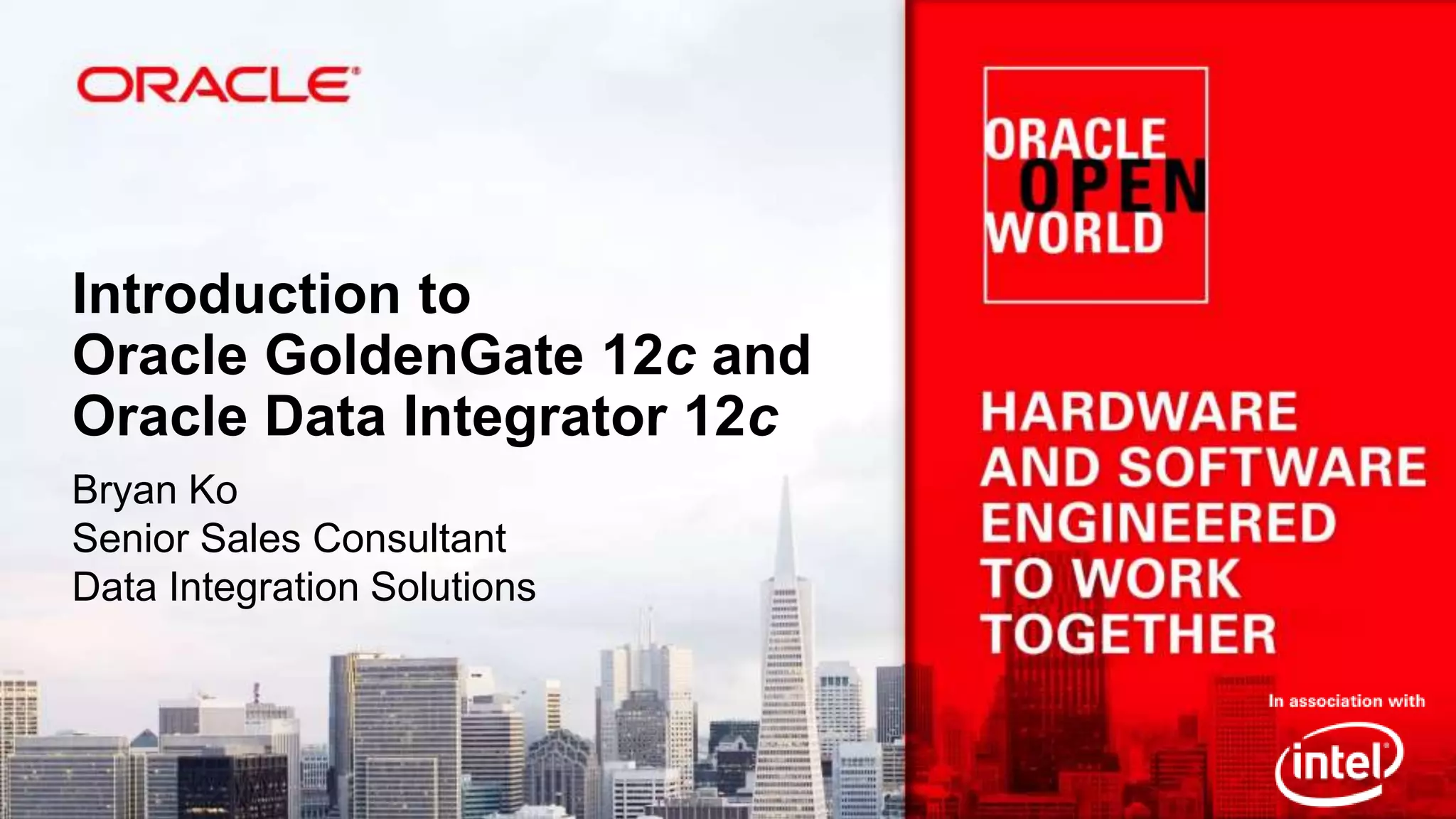 Introduction to Oracle GoldenGate 12c and Oracle Data Integrator 12c Bryan Ko Senior Sales Consultant Data Integration Solutions 