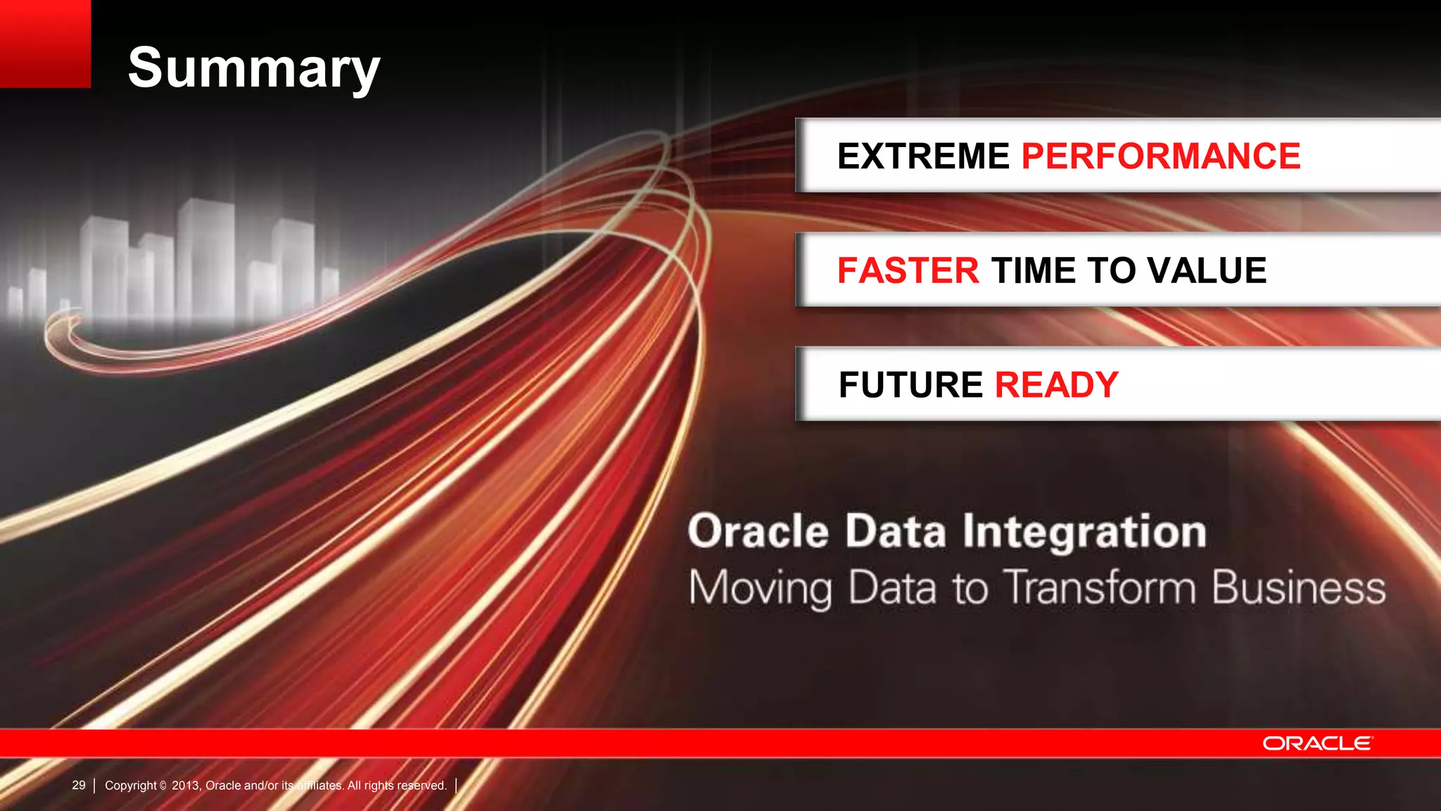 Summary EXTREME PERFORMANCE FASTER TIME TO VALUE FUTURE READY 29 Copyright © 2013, Oracle and/or its affiliates. All rights reserved. 
