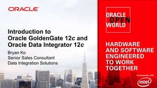 Introduction to
Oracle GoldenGate 12c and
Oracle Data Integrator 12c
Bryan Ko
Senior Sales Consultant
Data Integration Solutions

 