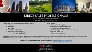 DIRECT SALES PROFESSIONALS!
80-100 Property Consultants needed
PKR 30k – 40K plus commission!
If you have at least 2 years experience in DIRECT SELLING:
 Insurance
 Credit Cards
 Bank Loans
 Real Estate and Properties
 Any DIRECT SALES EXPERIENCE
YOU ARE QUALIFIED!
The Candidate:
 Passionate in closing deals
 Gets fulfilment when hitting targets
 Loves the look of big pay cheques
 Good looking and with very pleasing personality
 Not over 33 years old
 Able to join immediately
B7Consultancy
www.b7-consultancy.com
pakjobs@b7-consultancy.com
M: +971-55-115-9100 | T: +971-4-420-0708
THE CLIENT: A residential, leisure and commercial developer in Dubai and the Middle East and in the past decades, has expanded into Iraq, Jordan, Lebanon, Qatar and Saudi Arabia.
JOB LOCATIONS: Karachi, Hyderabad, Lahore, Sialkot, Islamabad, Multan, Faislabad and Gujranwala.
Please send CVs with latest clear close up picture to pakjobs@b7-consultancy.com.
 