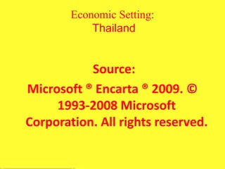 Economic Setting:
Thailand
Source:
Microsoft ® Encarta ® 2009. ©
1993-2008 Microsoft
Corporation. All rights reserved.
 
