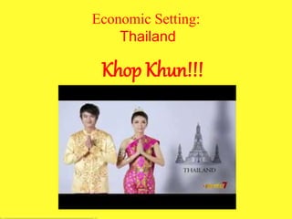 Economic Setting:
Thailand
Khop Khun!!!
 
