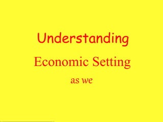 Economic Setting
as we
Understanding
 