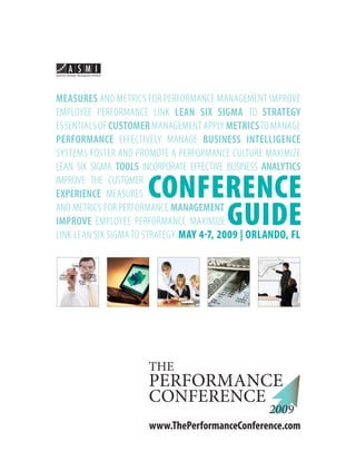 MEASURES AND METRICS FOR PERFORMANCE MANAGEMENT IMPROVE
EMPLOYEE PERFORMANCE LINK LEAN SIX SIGMA TO STRATEGY
ESSENTIALS OF CUSTOMER MANAGEMENT APPLY METRICSTO MANAGE
PERFORMANCE EFFECTIVELY MANAGE BUSINESS INTELLIGENCE
SYSTEMS FOSTER AND PROMOTE A PERFORMANCE CULTURE MAXIMIZE
LEAN SIX SIGMA TOOLS INCORPORATE EFFECTIVE BUSINESS ANALYTICS
IMPROVE THE CUSTOMER XXXXXXXXXXXXXXXXXXXXXXXXXXXXXXXXXX
EXPERIENCE MEASURES XXXXXXXXXXXXXXXXXXXXXXXXXXXXXXXXX
AND METRICS FOR PERFORMANCE MANAGEMENT
IMPROVE EMPLOYEE PERFORMANCE MAXIMIZE AND XXXXXXXXXXX
LINK LEAN SIX SIGMA TO STRATEGY




                                         www.ThePerformanceConference.com   1
 