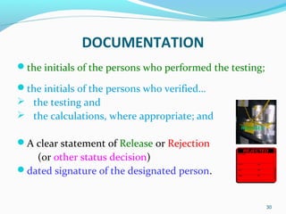 the initials of the persons who performed the testing;
the initials of the persons who verified…
 the testing and
 the...