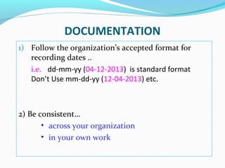 1) Follow the organization’s accepted format for
recording dates ..
i.e. dd-mm-yy (04-12-2013) is standard format
Don’t Us...