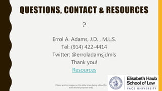 QUESTIONS, CONTACT & RESOURCES
?
Errol A. Adams, J.D. , M.L.S.
Tel: (914) 422-4414
Twitter: @erroladamsjdmls
Thank you!
Re...