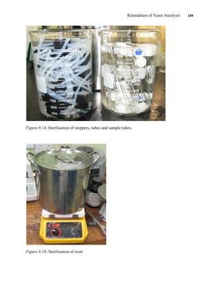 Retardation of Yeast Autolysis 149
Figure 8.14: Sterilisation of stoppers, tubes and sample tubes.
Figure 8.16: Sterilisation of wort
 