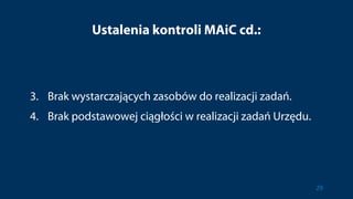 Ustalenia kontroli MAiC cd.:
3. Brak wystarczających zasobów do realizacji zadań.
4. Brak podstawowej ciągłości w realizacji zadań Urzędu.
29
 