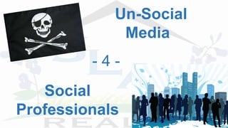 Un-Social
Media
- 4 -
Social
Professionals
 