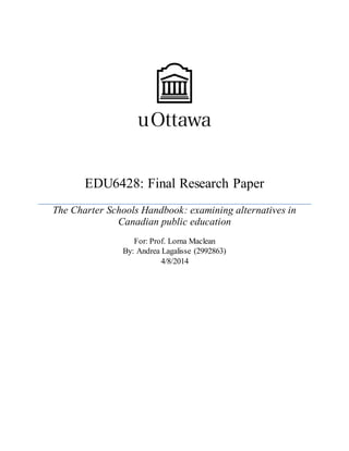 EDU6428: Final Research Paper
The Charter Schools Handbook: examining alternatives in
Canadian public education
For: Prof. Lorna Maclean
By: Andrea Lagalisse (2992863)
4/8/2014
 
