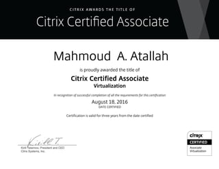 Mahmoud A. Atallah
is proudly awarded the title of
Citrix Certified Associate
Virtualization
In recognition of successful completion of all the requirements for this certification
August 18, 2016
DATE CERTIFIED
Certification is valid for three years from the date certified
 