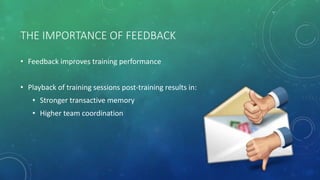 THE IMPORTANCE OF FEEDBACK
• Feedback improves training performance
• Playback of training sessions post-training results in:
• Stronger transactive memory
• Higher team coordination
 