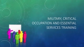 MILITARY, CRITICAL
OCCUPATION AND ESSENTIAL
SERVICES TRAINING
 