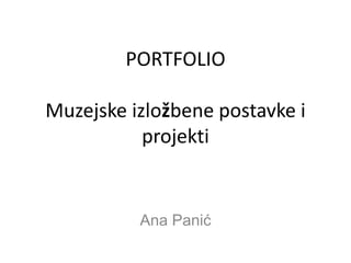 PORTFOLIO
Muzejske izložbene postavke i
projekti
Ana Panić
 