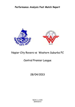 NCR 3 v 4 WS
28/04/2013
Performance Analysis Post Match Report
Napier City Rovers vs Western Suburbs FC
Central Premier League
28/04/2013
 
