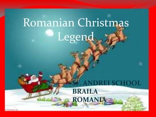 Romanian Christmas 
Legend 
SF. ANDREI SCHOOL 
BRAILA 
ROMANIA 
 