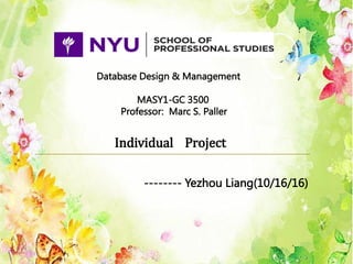 Database Design & Management
MASY1-GC 3500
Professor: Marc S. Paller
Individual Project
-------- Yezhou Liang(10/16/16)
 
