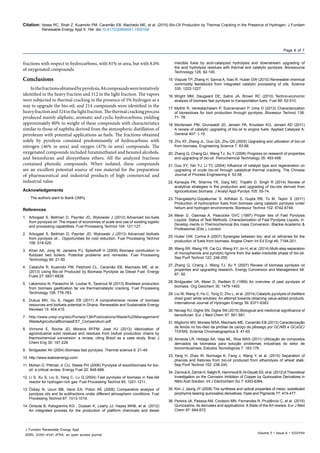 Citation: Veses RC, Shah Z, Kuamoto PM, Caramão EB, Machado ME, et al. (2015) Bio-Oil Production by Thermal Cracking in the Presence of Hydrogen. J Fundam
Renewable Energy Appl 5: 194. doi:10.4172/20904541.1000194
Volume 5 • Issue 6 • 1000194
J Fundam Renewable Energy Appl
ISSN: 2090-4541 JFRA, an open access journal
Page 6 of 7
fractions with respect to hydrocarbons, with 81% in area, but with 8.0%
of oxygenated compounds.
Conclusions
Inthefractionsobtainedbypyrolysis,84compoundsweretentatively
identified in the heavy fraction and 312 in the light fraction. The vapors
were subjected to thermal cracking in the presence of 5% hydrogen as a
way to upgrade the bio-oil, and 214 compounds were identified in the
heavyfractionand324inthelightfraction.Thethermalcrackingprocess
produced mainly aliphatic, aromatic and cyclic hydrocarbons, yielding
approximately 80% in weight of these compounds with characteristics
similar to those of naphtha derived from the atmospheric distillation of
petroleum with potential applications as fuels. The fractions obtained
solely by pyrolysis consisted predominantly of hydrocarbons with
nitrogen (46% in area) and oxygen (47% in area) compounds. The
oxygenated compounds included furanmethanol and hexanol alcohols,
and benzofuran and dioxyethane ethers. All the analyzed fractions
contained phenolic compounds. When isolated, these compounds
are an excellent potential source of raw material for the preparation
of pharmaceutical and industrial products of high commercial and
industrial value.
Acknowledgements
The authors want to tkank CNPq
References
1.	 Arbogast S, Bellman D, Paynter JD, Wykowski J (2012) Advanced bio-fuels
from pyrolysis oil: The impact of economies of scale and use of existing logistic
and processing capabilities. Fuel Processing Technol 104: 121-127.
2.	 Arbogast S, Bellman D, Paynter JD, Wykowski J (2013) Advanced biofuels
from pyrolysis oil... Opportunities for cost reduction. Fuel Processing Technol
106: 518-525.
3.	 Khan AA, Jong W, Jansens PJ, Spliethoff H (2009) Biomass combustion in
fluidized bed boilers: Potential problems and remedies. Fuel Processing
Technology 90: 21-50.
4.	 Cataluña R, Kuamoto PM, Petzhold CL, Caramão EB, Machado ME, et al.
(2013) Using Bio-oil Produced by Biomass Pyrolysis as Diesel Fuel. Energy
Fuels 27: 6831-6838.
5.	 Laksmono N, Paraschiv M, Loubar K, Tazerout M (2013) Biodiesel production
from biomass gasification tar via thermal/catalytic cracking. Fuel Processing
Technology 106: 776-783.
6.	 Dukua MH, Gu S, Hagan EB (2011) A comprehensive review of biomass
resources and biofuels potential in Ghana. Renewable and Sustainable Energy
Reviews 15: 404-415.
7.	 http://www.unep.org/ietc/Portals/136/Publications/Waste%20Management/
WasteAgriculturalBiomassEST_Compendium.pdf
8.	 Virmond E, Rocha JD, Moreira RFPM, José HJ (2013) Valorization of
agroindustrial solid residues and residues from biofuel production chains by
thermochemical conversion: a review, citing Brazil as a case study. Braz J
Chem Eng 30: 197-229.
9.	 Bridgwater AV (2004) Biomass fast pyrolysis. Thermal science 8: 21-49.
10.	http://www.ieabioenergy.com/
11.	Mohan D, Pittman Jr CU, Steele PH (2006) Pyrolysis of wood/biomass for bio-
oil: a critical review. Energy Fuel 20: 848-889.
12.	Li S, Xu S, Liu S, Yang C, Lu Q (2004) Fast pyrolysis of biomass in free-fall
reactor for hydrogen-rich gas. Fuel Processing Technol 85: 1201-1211.
13.	Özbay N, Uzun BB, Varol EA, Pütün AE (2006) Comparative analysis of
pyrolysis oils and its subfractions under different atmospheric conditions. Fuel
Processing Technol 87: 1013-1019.
14.	Girisuta B, Kalogiannis KG , Dussan K, Leahy JJ, Hayes MHB, et al. (2012)
An integrated process for the production of platform chemicals and diesel
miscible fuels by acid-catalyzed hydrolysis and downstream upgrading of
the acid hydrolysis residues with thermal and catalytic pyrolysis. Bioresource
Technology 126: 92-100.
15.	Vispute TP, Zhang H, Sanna A, Xiao R, Huber GW (2010) Renewable chemical
commodity feedstocks from integrated catalytic processing of oils. Science
330: 1222-1227.
16.	Wright MM, Daugaard DE, Satrio JA, Brown RC (2010) Techno-economic
analysis of biomass fast pyrolysis to transportation fuels. Fuel 89: 52-510.
17.	Mythili R, Venkatachalam P, Subramanain P, Uma D (2013) Characterization
of bioresidues for bioil production through pyrolysis. Bioresour Technol 138:
71- 78.
18.	Mortensen PM, Grunwaldt JD, Jensen PA, Knudsen KG, Jensen AD (2011)
A review of catalytic upgrading of bio-oil to engine fuels. Applied Catalysis A:
General 407: 1-19.
19.	Zhu XF, Zheng JL, Guo QX, Zhu QS (2005) Upgrading and utilization of bio-oil
from biomass. Engineering Science 7: 83-88.
20.	Zhang Q, Chang QJ, Wang TJ, Xu Y (2006) Progress on research of properties
and upgrading of bio-oil. Petrochemical Technology 35: 493-498.
21.	Guo XY, Yan YJ, Li TC (2004) Inﬂuence of catalyst type and regeneration on
upgrading of crude bio-oil through catalytical thermal cracking. The Chinese
Journal of Process Engineering 4: 53-58.
22.	Kanaujia PK, Sharma YK, Garg MO, Tripathi D, Singh R (2014) Review of
analytical strategies in the production and upgrading of bio-oils derived from
lignocellulosic biomass. J Analyt Appl Pyrolys 105: 55-74.
23.	Thangalazhy-Gopakumar S, Adhikari S, Gupta RB, Tu M, Taylor S (2011)
Production of hydrocarbon fuels from biomass using catalytic pyrolysis under
helium and hydrogen environments. Bioresour Technol 102: 6742-6749.
24.	Meier D, Oasmaa A, Peacocke GVC (1997) Proper ties of Fast Pyrolysis
Liquids: Status of Test Methods. Characterization of Fast Pyrolysis Liquids, in:
Develop ments in Thermochemical Bio mass Conversion. Blackie Academic &
Professional (Eds.), London.
25.	Huber GW, Corma A (2007) Synergies between bio- and oil refineries for the
production of fuels from biomass. Angew Chem Int Ed Engl 46: 7184-201.
26.	Wang SR, Wang YR, Cai QJ, Wang XY, Jin H, et al. (2014) Multi-step separation
of monophenols and pyrolytic lignins from the water-insoluble phase of bio-oil.
Sep Purif Technol 122: 248-255.
27.	Zhang Q, Chang J, Wang TJ, Xu Y (2007) Review of biomass pyrolysis oil
properties and upgrading research. Energy Conversion and Management 48:
87- 92.
28.	Bridgwater VA, Meier D, Radlein D (1999) An overview of past pyrolysis of
biomass. Org Geochem 30: 1479-1493.
29.	Liu W, Wang X, Hu C, Tong D, Zhu L, et al. (2014) Catalytic pyrolysis of distillers
dried grain white solubles: An attempt towards obtaining value-added products.
International Journal of Hydrogen Energy 39: 6371-6383.
30.	Nevagi RJ, Dighe SN, Dighe SN (2015) Biological and medicinal significance of
benzofuran. Eur J Med Chem 97: 561-581.
31.	Migliorini MV, Moraes MSA, Machado ME, Caramão EB (2013) Caracterização
de fenóis no bio-óleo da pirólise de caroço de pêssego por GC/MS e GCxGC/
TOFMS. Scientia Chromatographica 5: 47-65.
32.	Almeida LR, Hidalgo AA, Veja ML, Rios MAS (2011) Utilização de compostos
derivados da biomassa para solução problemas industriais do setor de
biocombustíveis. Estudos Tecnológicos 7: 163-176.
33.	Yang H, Zhao W, Norinaga K, Fang J, Wang Y, et al. (2015) Separation of
phenols and Ketones from bio-oil produced from ethanolysis of wheat stalk.
Sep Purif Technol 152: 238-245.
34.	ZarroukA, Zarrok H, Salghi R, Hammouti B,Al-Deyab SS, et al. (2012)ATheoretical
Investigation on the Corrosion Inhibition of Copper by Quinoxaline Derivatives in
Nitric Acid Solution. Int J Electrochem Sci 7: 6353-6364.
35.	Kim J, Jaung JY (2008) The synthesis and optical properties of meso- substituted
porphyrins bearing quinoxaline derivatives. Dyes and Pigments 77: 474-477.
36.	Pereira JA, Pessoa AM, Cordeiro MN, Fernandes R, Prudêncio C, et al. (2015)
Quinoxaline, its derivates and applications: A State of the Art rewiew. Eur J Med
Chem 97: 664-672.
 