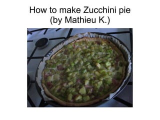 How to make Zucchini pie
(by Mathieu K.)
 