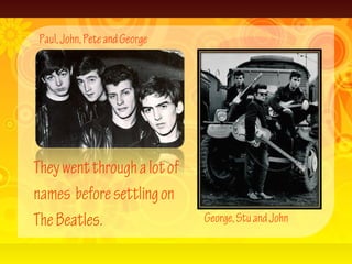 Theywentthroughalotof
names beforesettlingon
TheBeatles.
Paul,John,PeteandGeorge
George,StuandJohn
 
