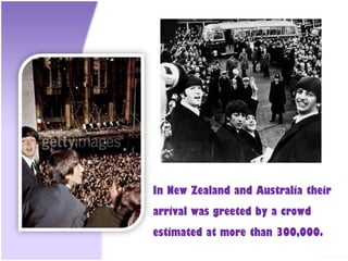In New Zealand and Australia their
arrival was greeted by a crowd
estimated at more than 300,000.
 