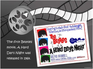 The first Beatles
movie, A Hard
Day's Night was
released in 1964.
 