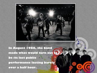 In August 1966, the band
made what would turn out to
be its last public
performance lasting barely
over a half hour.
 