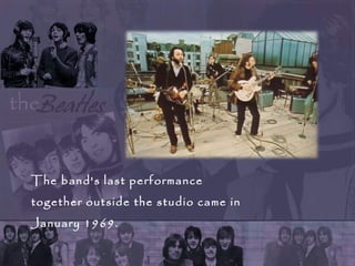 The band's last performance
together outside the studio came in
January 1969.
 