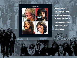 The band's
breakup was
announced in
April 1970, a
month before
Let It Be was
released.
 