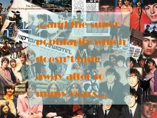 …and the super-
popularity which
doesn’t fade
away after so
many years…
 