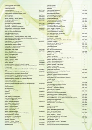 Forensic Nursing: Open Access -
Forensic Odontology -
Forensic Psychology -
Forensic Research 2157-7145
Gastrointestinal & Digestive System 2161-069x
Gastrointestinal Cancer and Stromal Tumors -
General Medicine 2327-5146
General Practice 2329-9126
Genetic Disorders & Genetic Reports 2327-5790
Genital System & Disorders 2325-9728
Geriatric Psychiatry -
Gerontology & Geriatric Research 2167-7182
Gynecology & Obstetrics 2161-0932
Gynecology & Obstetrics- Case Report -
Haematology & Thromboembolic Diseases 2329-8790
Hair: Therapy & Transplantation 2167-0951
Head and Neck Cancer Research -
Health & Medical Economics -
Health Care Communications -
Health Economics & Outcome Research: Open Access -
Health Education Research & Development (Biosafety & Health Edu-
cation: Open Access-2332-0893)
-
Health Systems and Policy Research 2254-9137
Heart Transplant and Surgery -
Heavy Metal & Chelation Therapy -
Hepatology and Gastrointestinal Disorders -
Hospital & Medical Management -
Hypertension- Open Access 2167-1095
Hypo & Hyperglycemia 2327-4700
Imaging and Interventional Radiology -
Medical Implants & Surgery -
Informatics and Data Mining -
Insights in Biomedicine -
Insights in Medical Physics -
Integrative Oncology 2329-6771
Internal Medicine 2165-8048
International Journal of Clinical & Medical Imaging 2376-0249
International Journal of Collaborative Research on Internal Medicine
& Public Health
-
International Journal of Emergency Mental Health and Human Resil-
ience
1522-4821
International Journal of Mental Health & Psychiatry 2327-4654
International Journal of Pediatric Neurosciences -
International Journal of Physical Medicine & Rehabilitation 2329-9096
International Journal of Public Health and Safety -
International Journal of School and Cognitive Psychology -
Interventional Pediatrics -
Invasive Cardiology Future Medicine -
JBR Journal of Interdisciplinary Medicine and Dental Sciences 2376-032X
Kidney -
Kidney Transplant -
La Prensa Medica 0032-745X
Laser Surgery and Therapy -
Leukemia 2329-6917
Liposuction -
Liver 2167-0889
Liver: Disease & Transplantation 2325-9612
Lung Cancer Diagnosis & Treatment -
Lung Diseases & Treatment -
Malaria Control & Elimination 2090-2778
Maternal and Pediatric Nutrition -
Medical & Surgical Pathology -
Medical & Surgical Urology 2168-9857
Medical and Clinical Reviews -
Medical Case Reports -
Medical Diagnostic Methods 2168-9784
Medical Toxicology and Clinical Forensic Medicine -
Melanoma and Skin Diseases -
Mental Health in Family Medicine 2327-4972
Mental Illness and Treatment -
Metabolic Syndrome 2167-0943
Molecular & Medical Histology -
Molecular Medicine & Therapeutics 2324-8769
Neonatal Biology 2167-0897
Neonatal Studies -
Neonatal Medicine -
Neoplasm -
Nephrology & Therapeutics 2161-0959
Neurobiotechnology -
Neuroinfectious Diseases 2314-7326
Neurooncology: Open Access -
Neurosurgery & Cardiac Surgery -
Novel Physiotherapies 2165-7025
Nuclear Medicine & Radiation Therapy 2155-9619
Nutritional Disorders & Therapy 2161-0509
Obesity & Eating Disorders -
Obesity & Weight Loss Therapy 2165-7904
Occupational Medicine Health Affairs 2329-6879
Omics Journal of Radiology 2167-7964
Oncology & Cancer Case Reports -
Oncology Translational Research -
Oral Health and Dental Management 2247-2452
Oral Health Case Reports -
Oral Hygiene & Health 2332-0702
Orthodontics & Endodontics -
Orthopedic & Muscular System: Current Research 2161-0533
Orthopedic Oncology -
Osteoporosis & Physical Activity 2329-9509
Otolaryngology:Open Access 2161-119X
Otology & Rhinology 2324-8785
Pain & Relief 2167-0846
Pain Management & Medicine -
Palliative Care & Medicine 2165-7386
Pancreatic Disorders & Therapy 2165-7092
Pediatric Care -
Pediatric Dental Care -
Pediatric Emergency Care and Medicine- Open Access -
Pediatric Nephrology Practice -
Pediatric Neurology and Medicine -
Pediatric Nursing: Open Access -
Pediatric Oncology: Open Access -
Pediatric Physiotherapy -
Pediatric Psychology and Psychiatry -
Pediatrics & Therapeutics 2161-0665
Periodontics and Prosthodontics: Open Access -
Pigmentary Disorders 2376-0427
Prevention Infection Control: Open Access -
Preventive Medicine -
Primary & Acquired Immunodeficiency Research 2324-853X
Prostate Cancer -
Psoriasis & Rosacea Open Access -
Psychiatry 2378-5756
Psychological Abnormalities in Children 2329-9525
Psychology & Psychotherapy 2161-0487
Pulmonary & Respiratory Medicine 2161-105x
Rare Disorders & Diseases -
Regenerative Medicine 2325-9620
Reproductive Endocrinology & Infertility -
Reproductive System & Sexual Disorders 2161-038x
Research & Reviews: Journal of Dental Sciences 2320-7949
Research & Reviews: Journal of Medical and Health Sciences 2319-9865
Research Journal of Biology 2322-0066
Sleep Disorders & Therapy 2167-0277
Sleep Disorders : Treatment & Care 2325-9639
Spine 2165-7939
Spine & Neurosurgery 2325-9701
Spine Research -
Sports Medicine & Doping Studies 2161-0673
Sports Nutrition and Therapy -
Steroids & Hormonal Science 2157-7536
Stroke Research & Therapy -
Journal of Surgery [Jurnalul de Chirurgie] 1584-9341
Surgery: Current Research 2161-1076
The Headache Journal -
The International Journal of Apitherapy -
The Pancreas 1590-8577
Therapeutic Care and Physical Rehabilitation -
 