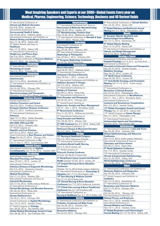 4th
International Conference on
Clinical and Medical Informatics
Oct 6-8, 2016 London, UK
International Conference on
Environmental Health & Safety
Oct 24-26, 2016 Valencia, Spain
International Conference and Exhibition on
Medical Writing and Healthcare Communications
Nov 17-18, 2016 Dubai, UAE
8th
Global Summit and Expo on
Healthcare
Nov 17-19, 2016 Dubai, UAE
4th
International Conference on
Weight Loss and Fitness Expo
Dec 5-6, 2016 Dubai, UAE
International Conference on Precision Medicine
Dec 5-7, 2016 San Antonio, USA
Hematology
6th
International Conference on
Hematology & Lymph
Oct 3-5, 2016 Orlando USA
Immunology
International Conference on
Autoimmunity
Oct 13-14, 2016 Manchester, UK
5th
International Conference and Exhibition on
Immunology
Oct 24-26, 2016 Chicago, USA
2nd
International Congress on
Neuroimmunology and Therapeutics
December 01-03, 2016 Atlanta, Georgia, USA
InfectiousDiseases
World Conference on
Infection Prevention and Control
Sep 5-6, 2016 Frankfurt, Germany
European Infectious Diseases Conference
Sep 5-7, 2016 Frankfurt, Germany
2nd
International Conference on
Influenza
Sept 12-13, 2016 Berlin, Germany
4th
International Conference on
HIV/AIDS, STDS and STIS
Oct 3-5, 2016 Orlando, USA
3rd
World Congress on
Hepatitis and Liver Diseases
Oct 10-12, 2015 Dubai, UAE
Annul Conference on Rare Diseases and Orphan
Drugs Oct 26-27, 2016 Chicago, USA
2nd
International Conference on Flu
Oct 31-Nov 2, 2016 San Francisco, USA
MaterialsScience
International Conference on Applied
Crystallography Oct 17-19, 2016 Houston, USA
Microbiology
International Conference on
Microbial Physiology and Genomics
Sept 29-Oct 1, 2016 London, UK
International Conference on
Infectious Diseases & Diagnostic Microbiology
Oct 3-5, 2016 Vancouver, Canada
International Conference on
Medical Parasitology
Oct 17-19, 2016 Houston, USA
International Conference and Expo on
Industrial Microbiology
Oct 17-18, 2016 Kuala Lumpur, Malaysia
6th
International Conference on
Clinical Microbiology and Microbial Genomics
Oct 20-22, 2016 Rome, Italy
International Conference on
Human Papillomavirus
Oct 20-21, 2016 Chicago, USA
Annual Conference on Applied Microbiology
Nov 10-12, 2016 Istanbul, Turkey
5th
World Congress on Virology
Nov 28-30, 2016 San Antonio, USA
Global Medical Microbiology Summit & Expo
Nov 28-30, 2016 San Francisco, USA
Nanotechnology
11th
Inernational Conference and Expo on
Nanoscience & Molecular Nanotechnology
Sept 26-28, 2016 London, UK
12th
Nanotechnology Products Expo
Nov 24-26, 2016 Melbourne, Australia
13th
International Conference on Nanotek & Expo
Dec 5-7, 2016 Phoenix, USA
Nephrology
International Conference on
Kidney Transplantation
Sep 29-30, 2016 Orlando, USA
09th
International Conference on
Nephrology & Therapeutics
Sep 29-Oct 1, 2016 Orlando, USA
7th
European Nephrology Conference
Oct 24-26, 2016 Rome, Italy
Neuroscience
Neuro Informatics
Sept 26-27, 2016 Valencia, Spain
5th
International Conference on
Alzheimer’s Disease & Dementia
Sept 29-Oct 1, 2016 London, UK
5th
International Conference and Exhibition on
Addiction Research & Therapy
Oct 3-5, 2016 Atlanta, USA
2nd
International Conference on
Epilepsy & Treatment
Oct 20-21, 2016 Rome, Italy
2nd
International Conference on
Brain Disorders and Therapeutics
Oct 26-28, 2016 Chicago, USA
2nd
Annual Experts Meeting on
Depression, Anxiety and Stress Management
Oct 31 - Nov 1, 2016 Barcelona, Spain
9th
Neuroscience Conference
Nov 21-23, 2016 Melbourne, Australia
2nd
International Conference on
Sleep Disorders and Medicine
Nov 28-30, 2016 Atlanta, USA
2nd
CNS Treatment Dec 5-7, 2016 Dubai, UAE
2nd
International Conference on
Parkinson’s Disease & Movement Disorders
Dec 5-7, 2016 Phoenix, USA
Nursing
12th
Nursing & Healthcare Congress
Oct 3-5, 2016 Vancouver, Canada
13th
International Conference on
Psychiatric-Mental health Nursing
Oct 3-5, 2016 London, UK
2nd
World Congress on
Polycystic Ovarian Syndrome
October 06-08,2016 Miami,USA
3rd
World Breast Cancer Summit and Women's
Health October 03-05, 2016 London, UK
14th
Surgical Nursing & Nurse Education
Conference
October 10-12, 2016 Kuala Lumpur, Malaysia
3rd
International Conference on Gynecology &
Obstetrics Oct 17-19, 2016 Dubai, UAE
15th
Euro Nursing & Medicare Summit
Oct 17-19, 2016 Rome, Italy
16th
Clinical Nursing & Nurse Education
Conference Nov 7-9, 2016 Melborne, Australia
17th
Critical Care nursing & Nurse Practitioners
Conference Dec 5-7, 2016 Dubai, UAE
18th
International Conference on
Nursing & Healthcare Dec 5-7, 2016 Dallas, USA
Nutrition
5th
International Conference and Exhibition on
Probiotics, Functional and Baby Foods
Sep 26-28, 2016 Orlando, USA
International Conference on
Restorative Medicine
Oct 24-25, 2016 Chicago, USA
8th
International Conference on Clinical Nutrition
Nov 24-26, 2016 Dubai, UAE
7th
Global Dieticians and Nutritionists Annual
Meeting Dec 5-7, 2016 Philadelphia, USA
Obesity
8th
Europian Obesity Specialists and
Endocrinologist AnnualMeeting
Oct 10-12, 2016 Manchester, UK
9th
Global Obesity Meeting
Nov 14-15, 2016 Dubai, UAE
7th
International Conference and Exhibition on
Obesity and Weight Management
Dec 8-10, 2016 Dallas, USA
Oncology&Cancer
International Conference and Exhibition on
Surgical Oncology Oct 3-5, 2016 Sao Paulo, Brazil
International Conference on
Pancreatic & Colorectal Cancer and Therapeutics
Sep 26-27, 2016 Toronto Canada
Radiation Oncology
Sept 26-27, 2016 London, UK
13th
World Cancer Conference
Sept 26-28, 2016 London, UK
11th
Asia-Pacific Oncology and Oncologists
Meeting Oct 17-19, 2016 Kuala Lumpur,
Malaysia
7th
International Conference on
Biomarkers & Clinical Research
Oct 24-26, 2016 Philadelphia, USA
International Conference on Mesothelioma
Oct 31 - Nov 1, 2016 Barcelona, Spain
International Conference on
Leukemia and Bonemarrow Tranplantation
Nov 2-3, 2015 Istanbul, Turkey
13th
Global Oncologists Summit and Cancer
Therapy Nov 21-23, 2016 Dubai, UAE
14th
World Congress on Cancer Therapy
Dec 5-7, 2016 Philadelphia, USA
2nd
International Conference on
Antimicrobial Agents and Chemotherapy
Dec 8-9, 2016 San Antonio USA
Ophthalmology
2nd
International Conference on Eye and Vision
Sep 26-28, 2016 Orlando, USA
Global Ophtholomology and Glaucome
Conference
Oct 13-15, 2016 Kuala Lumpur, Malaysia
International Conference & Expo on
Optometry and Vision Science
Oct 20-21, 2016 Rome, Italy
9th
World Opthalmic Conference
Nov 7-9, 2016 Istanbul, Turkey
10th
International Conference on
Clinical & Experimental Ophthalmology
Nov 21-23, 2016 Dubai, UAE
World Ophthalmology Conference
Nov 24-26, 2016 Melbourne, Australia
Others
2nd
International Conference and Exhibition on
Molecular Medicine and Diagnostics
Sep 26-28, 2016 Orlando, USA
2nd
World Congress and Exhibition on
Antibiotics
Oct 13-14, 2016 Manchester, UK
2nd
International Conference on
Respiratory and Pulmonary Medicine
Oct 17-19, 2016 Chicago, USA
Tinnitus
Oct 26-28, 2016 Chicago, USA
2nd International Conference on
Medical Physics and Biophysics
Nov 10-11, 2016 Istanbul, Turkey
International Conference on
General Medicine and Practice
Nov 10-11, 2016 Istanbul, Turkey
5th
Global Respiratory and Pulmonologist
Annual Meeting Nov 17-18, 2016 Dubai, UAE
MeetInspiringSpeakersandExpertsatour3000+GlobalEventsEveryyearon
Medical,Pharma,Engineering,Science,Technology,Businessand40Varientfields
 