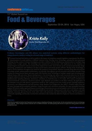 Volume 7, Issue 10(Suppl)J Food Process Technol
ISSN: 2157-7110 JFPT, an open access journal
Page 33
Food Summit 2016
September 22-24, 2016
conferenceseries.com
Food & Beverages
11th
Global Summit on
September 22-24, 2016 Las Vegas, USA
Evidence Investigator and RX altona: two analytical systems using different methodologies for
comprehensive analyte testing in a broad range of matrices
To ensure food and feed safety, as well as quality in the respect of compliance towards legislative requirements, the efficient
determination of certain analytes in different matrices is key. Biochip Array Technology, utilising the semi-automated
benchtop biochip analyser Evidence Investigator, provides a platform for the simultaneous determination of multiple drug
residues from a single sample. The technology uses miniaturized immunoassays, with implications in the reduction of
sample/reagent consumption and an increase in the output of test results. Up to 45 tests can be carried out per biochip. Image
processing, quantification and validation are then carried out by instrument specific software. Biochip Array Technology is
used in various industries throughout the world for the analysis of drug residues. Residues currently being detected with this
technology include: antimicrobials, anthelmintics, coccidiostats, beta-agonists, growth promoters and synthetic steroids. Drug
residues are being detected faster and more easily with Biochip Array Technology in multiple sample types including meat,
seafood, honey, milk and urine. Recent developments in this technology also allows multi-mycotoxin detection for the feed
and grain industries with use of the new mycotoxin range of arrays, which allow the screening of a broad range of mycotoxins
simultaneously, including aflatoxins, fumonisins, ochratoxin A, trichothecenes A (T-2 toxin, HT-2 toxin), trichothecenes
B (deoxynivalenol), zearalenone, diacetoxyscirpenol, ergot alkaloids and paxilline. In the dairy industry, the application of
the Infiniplex Array for milk delivers a quantitative result for 180+ analytes across four residue groups including antibiotics,
mycotoxins, anti-inflammatories and anti-parasitic drugs. Randox Food Diagnostics also offers a versatile range of kits for
the wine, beverage and fermentation industries. Using enzymatic and colorimetric principles, the semi-automated benchtop
analyser RX altona enables rapid and frequent monitoring of the production process and quality control of both raw materials
and the finished wine product. The kits currently available for use include: ethanol, acetic acid, citric acid, tartaric acid, total
sulphates, ammonia, glucose/fructose, lactic acid, malic acid, potassium and total antioxidant status. The kit portfolio is
continually expanding, and has also recently been extended to also include the detection of glucose/ fructose and diastase in
honey.
Biography
Krista Kelly has worked for Randox Food Diagnostics for over 7 years as Key Account Manager. During this time, she has mainly focused on the wine and beverage
testing products. Krista manages customer accounts over all of USA and Canada, and works primarily with wineries to improve their testing process and overall
quality of their wine.
Kirsty.Winter@randoxfood.com
Nathalie Rivard
Université de Sherbrooke, Sherbrooke, Canada
Krista Kelly
Randox Food Diagnostics, UK
Krista Kelly, J Food Process Technol 2016, 7:10(Suppl)
http://dx.doi.org/10.4172/2157-7110.C1.050
 