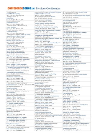 World Congrees on
Health & Medical Sociology
Sep 19-20, 2016 Las Vegas, USA
2nd
World Congress on
Breast Cancer
Sep 19-21, 2016 Phoenix, USA
International Conference on
Pediatric Endocrinology
Sep 19-21, 2016 Phoenix, USA
2nd
Annual Congress & Medicare Expo on
Primary Healthcare
Sep 19-21, 2016 Phoenix, USA
4th
World Congress and Expo on
Applied Microbiology
Sep 19-21, 2016 Las Vegas, USA
3rd
International Conference on Past and Present
Research Systems of Green Chemistry
Sep 19-21, 2016 Las Vegas, USA
International Conference on
Oncology Nursing and Cancer Care
Sep 19-21, 2016 Las Vegas, USA
5th
International Conference on
Radiology and Imaging
Sep 19-20, 2016 Las Vegas, USA
2nd
International Conference and Expo on
Audiology and Deaf Studies
Sep 21-22, 2016 Las Vegas, USA
World Congress on Chromatography
Sep 21-23, 2016 Amsterdam, Netherlands
8th
European Neurology Congress
Sep 21-23, 2016 Amsterdam, Netherlands
13th
International Conference on Dental Health
Sep 13-14, 2016 Philadelphia USA
International Conference on
Allergy , Asthama & Clinical Immunology
Sep 14-15, 2016 Amsterdam, Netherlands
7th
European Pediatrics and Pediatric Surgery
September 14-16, 2016 Amsterdam, Netherlands
6th
International Conference and Exhibition on
Traditional & Alternative Medicine
Sep 14-15, 2016 Amsterdam, Netherlands
International Conference on
Histochemistry and Cytochemistry
Sep 14-15, 2016 Phoenix, USA
2nd
International Conference on Autism
Sep 14-15, 2016 Phoenix, USA
2nd
International Conference and Expo on
Biopharmaceutics Sep 14-16, 2016 San Antonio, USA
4th Global Experts Meeting on
Neuropharmacology
Sep 14-16, 2016 San Antonio, USA
6th
International Conference and Exhibition on
Diet and Nutrition
Sep 14-16, 2016 San Antonio, USA
International Conference and Expo on
Molecular & Cancer Biomarkers
Sept 15-16, 2016 Berlin, Germany
International Conference on Vitiligo
Sept 15-16, 2016 Berlin, Germany
12th
European Diabetes Congress
Sept 15-17, 2016 Berlin, Germany
International Conference on
Mycology
Sep 12-13, 2016 San Antonio, USA
International Conference on
Wound care
Sep 12-13, 2016 San Antonio, USA
4th
International Conference on
Anesthesia and Intensive Care Treatment
Sep 12-13, 2016 San Antonio, USA
11th
International Cardiac Conference
Sep 12-13, 2016 Philadelphia, USA
Eating Disorders Congress
Sep 12-13, 2016 Philadelphia USA
2nd
International Conference and Exhibition on
Tissue preservation and Bio-banking
Sep 12-13, 2016 Philadelphia USA
International Conference on Environmental Toxicology
and Ecological Risk Assessment
Sep 12-13, 2016 Phoenix, USA
2nd
International Conference on Influenza
Sept 12-13, 2016 Berlin, Germany
Annual Conference on Bio Science
Sept 12-13, 2016 Berlin, Germany
European Infectious Diseases Conference
Sep 5-6, 2016 Frankfurt, Germany
Asia-Pacific Drug Formulation & Bioavailability
Congress Sep 5-6, 2016 Beijing, China
Global Food Security and Sustainability Conference
Sep 5-7, 2016 Beijing, China
5th
International Conference and Exhibition on
Traditional and Alternative Medicine
Sep 5-7, 2016 Beijing, China
International Conference on Alternative Ayurvedic and
Herbal Medicine for Diabetes
Sep 5-7, 2016 Beijing, China
International Chemistry on Pharmaceutical Chemistry
Sep 5-7, 2016 Frankfurt, Germany
7th
World Congress on Bioavailability &
Bioequivalence: BA/BE Studies Summit
Aug 29-31, 2016 Atlanta, USA
2nd
Glycobiology World Congress
Aug 29-31, 2016 Atlanta, USA
World Congress on
Midwifery and Women’s Health
Aug 29-31, 2016 Atlanta, USA
4th
International Conference and Exhibition on
Pharmacognosy, Phytochemistry & Natural Products
Aug 29-31 , 2016 Sao Paulo, Brazil
2nd
International Congress and Expo on
Biofuels & Bioenergy
Aug 29-31 , 2016 Sao Paulo, Brazil
6th
International Conference on
Bioinformatics & Systems Biology
Aug 22-23, 2016 Philadelphia, USA
International Conference on
Neuroimaging and Interventional Radiology
Aug 22-23, 2016 Vienna, Austria
7th
Global Neurologists Annual Meeting on
Neurology and Neuro Surgery
Aug 22-24, 2016 Vienna, Austria
International Conference on
Structural Biology
Aug 22-23, 2016 New Orleans, USA
2nd
International Conference on
Prostate Cancer and Therapeutics
Aug 22-23, 2016 Philadelphia, USA
2nd
International Conferences on Clinical Trails
Aug 22-24, 2016 Philadelphia, USA
2nd
International Conference on
Therapeutic Drug Monitoring and Toxicogenomics
Aug 25-26, 2016 Philadelphia, USA
7th
International Conference and Exhibition on
Pharmacovigilance & Clinical Trials
Aug 22-24, 2016 Vienna, Austria
Global Pharmaceutical Industry Summit
Aug 22-24, 2016 Vienna, Austria
7th
Global Pharma Summit
Aug 22-24, 2016 New Orleans, USA
International Conference on
Polymer Science and Engineering
Aug 22-24, 2016New Orleans, USA
International Conference onPediatric Infectious Diseases
Aug 24-25, 2016 New Orleans, USA
2nd
World Congress on
Infectious Diseases
Aug 24-26, 2016 Philadelphia, USA
4th
International Conference and Exhibition on
Physical Medicine & Rehabilitation
Aug 24-26, 2016 Philadelphia, USA
8th
Clinical Dermatology Congress
Aug 24-26, 2016 Sao Paulo, Brazil
2nd
International Conference on Synthetic Biology
Aug 18-19, 2016 London, UK
5th
World Congress on Hemophilia and Blood Disorders
Aug 18-19, 2016 London, UK
International Conference on
Dialysis and Renal Care
Aug 18-19, 2016 London, UK
International Conference on
Stereochemistry
Aug 18-19, 2016 Sao Paulo, Brazil
3rd
International Congress on
Veterinary
Aug 18-20, 2016 London, UK
7th Global Nursing and Healthcare Conference
Aug 18-20, 2016 Sao Paulo, Brazil
5th
World Pediatric Congress
Aug 18-20, 2016 Sao Paulo, Brazil
2nd
Global Summit and Expo on
Multimedia & Applications
Aug 15-16, 2016 London, UK
Global Summit and Expo on
Fluid Dynamics & Aerodynamics
Aug 15-16, 2016 London, UK
5th Global Microbiologists Annual Meeting
Aug 15-16, 2016 Portland, Oregon, USA
International Conference on
Oral, Mouth and Throat Cancer
Aug 15-17, 2016 Sao Paulo, Brazil
Biotechnology World Convention
Aug 15-17, 2016 Sao Paulo, Brazil
9th World Nephrology Congress
Aug 15-17, 2016 Sao Paulo, Brazil
6th
World Nursing and Healthcare Conference
Aug 15-17, 2016 London, UK
International Conference on
Petroleum Engineering
Aug 15-17, 2016 London, UK
International Conference on Aging
Aug 8-9, 2016 Las Vegas, USA
5th
International Conference on Cancer Genomics
Aug 8-9, 2016 Las Vegas, USA
Global Summit and Expo on
Biomass
Aug 8-9, 2016 Birmingham, UK
International Conference on
Cardiovascular Nursing
Aug 8-10, 2016 Las Vegas, USA
11th Global Diabetes Conference &
Medicare Expo
Aug 8-10, 2016 Birmingham, UK
International Conference on
Food Microbiology
Aug 8-10, 2016 Birmingham, UK
3rd
World Congress on
Pharmacology
Aug 8-10, 2016 Birmingham, UK
World Chemistry Conference
Aug 8-10, 2016 Toronto, Canada
12th International Conference on Dental Medicine
Aug 8-10, 2016 Toronto, Canada
World Congress on Obesity
Aug 8-10, 2016 Toronto, Canada
International Conference on
PLASTIC and Aesthetic SURGERY
Aug 8-10, 2016 Toronto, Canada
International Conference on Organic Chemistry
Aug 10-11, 2016 Las Vegas, USA
International Conference and Exhibition on
Cytopathology & Histopathology
Aug 10-12, 2016 Las Vegas, USA
International Conference on Food Chemistry and Hy-
drocolloids Aug 11-12, 2016 Toronto, Canada
International Conference on
Hypertension & Treatment
Aug 11-12, 2016 Toronto, Canada
Previous ConferencesconferenceseriesLLC
 