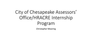 City of Chesapeake Assessors’
Office/HRACRE Internship
Program
Christopher Mooring
 