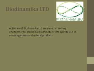 Biodinamika LTD
• Activities of Biodinamika Ltd are aimed at solving
environmental problems in agriculture through the use of
microorganisms and natural products.
 