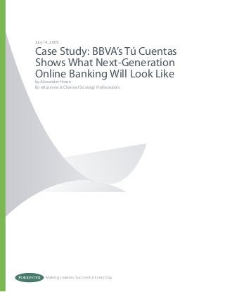 Making Leaders Successful Every Day
July 14, 2009
Case Study: BBVA’s Tú Cuentas
Shows What Next-Generation
Online Banking Will Look Like
by Alexander Hesse
for eBusiness & Channel Strategy Professionals
 