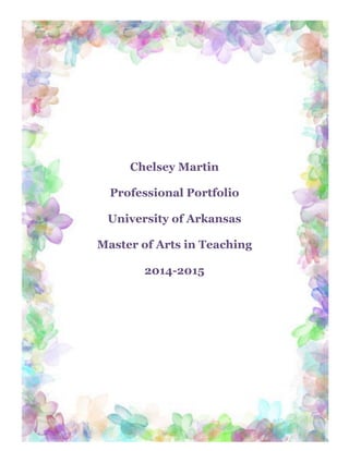  
Chelsey Martin
Professional Portfolio
University of Arkansas
Master of Arts in Teaching
2014-2015
	
  
 