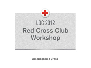 LDC 2012
Red Cross Club
Workshop
 