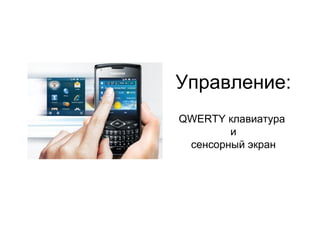 Управление : QWERTY  клавиатура  и сенсорный экран 